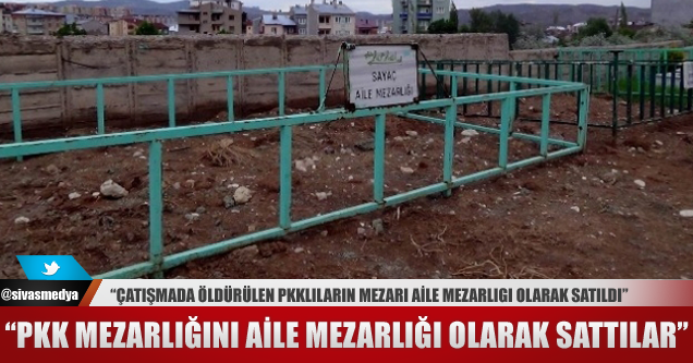 Sivas’ta PKK Mezarlığını Aile Mezarlığı Olarak Sattılar