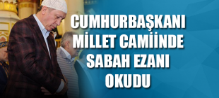 Millet Camiinde Sabah Ezanını Cumhurbaşkanı Erdoğan Okudu